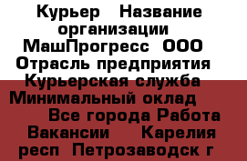 Курьер › Название организации ­ МашПрогресс, ООО › Отрасль предприятия ­ Курьерская служба › Минимальный оклад ­ 25 000 - Все города Работа » Вакансии   . Карелия респ.,Петрозаводск г.